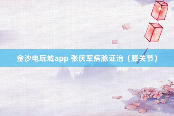金沙電玩城app 張慶軍病脈證治（膝關(guān)節(jié)）