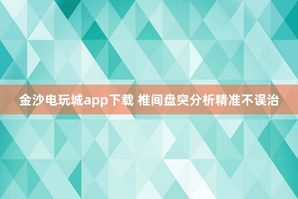 金沙電玩城app下載 椎間盤(pán)突分析精準(zhǔn)不誤治