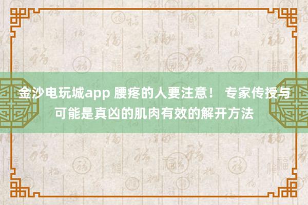 金沙電玩城app 腰疼的人要注意！ 專家傳授與可能是真兇的肌肉有效的解開方法