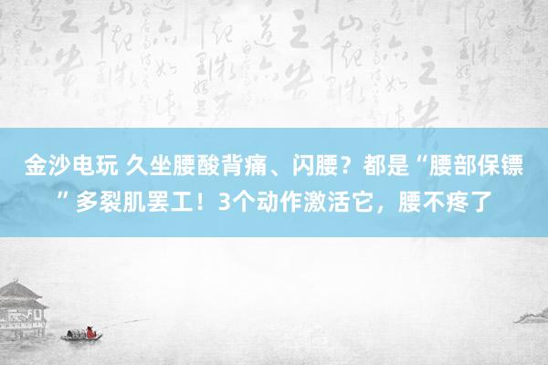 金沙電玩 久坐腰酸背痛、閃腰？都是“腰部保鏢”多裂肌罷工！3個動作激活它，腰不疼了