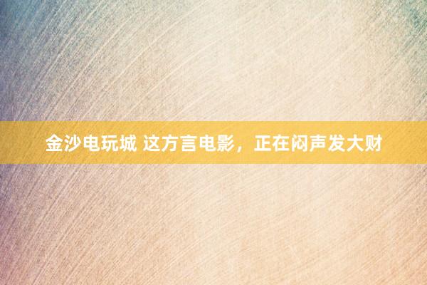 金沙電玩城 這方言電影，正在悶聲發(fā)大財(cái)