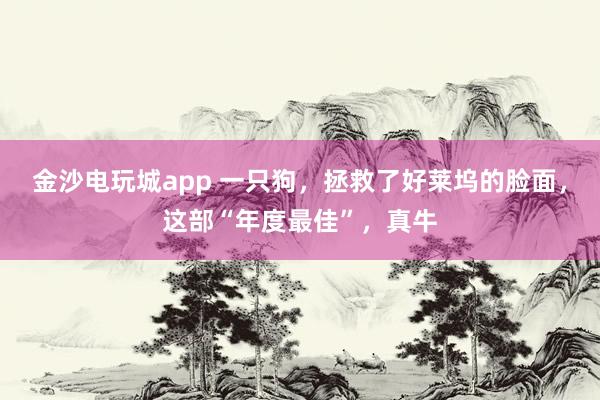金沙電玩城app 一只狗，拯救了好萊塢的臉面，這部“年度最佳”，真牛