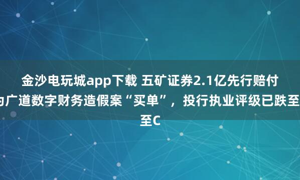 金沙電玩城app下載 五礦證券2.1億先行賠付為廣道數(shù)字財(cái)務(wù)造假案“買單”，投行執(zhí)業(yè)評級已跌至C