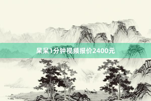 呆呆1分鐘視頻報價2400元