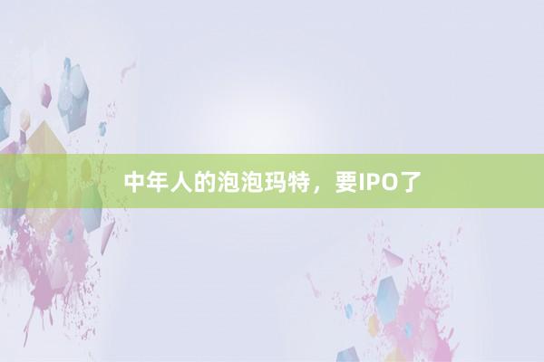中年人的泡泡瑪特，要IPO了