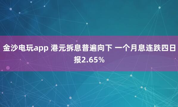 金沙電玩app 港元拆息普遍向下 一個(gè)月息連跌四日?qǐng)?bào)2.65%