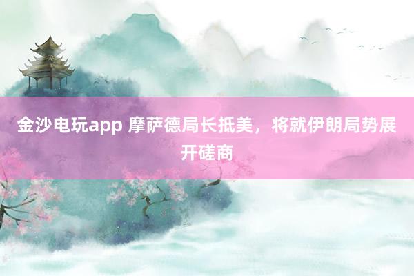金沙電玩app 摩薩德局長抵美，將就伊朗局勢展開磋商