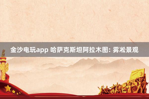 金沙電玩app 哈薩克斯坦阿拉木圖: 霧凇景觀