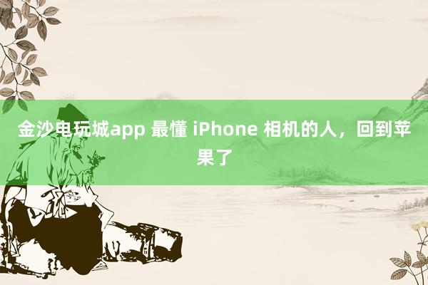 金沙電玩城app 最懂 iPhone 相機(jī)的人，回到蘋(píng)果了