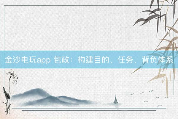 金沙電玩app 包政：構建目的、任務、背負體系
