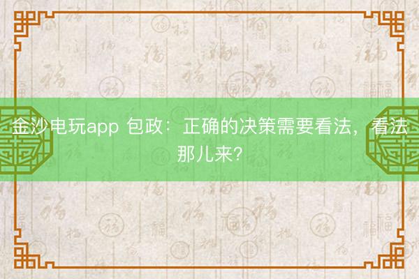 金沙電玩app 包政：正確的決策需要看法，看法那兒來(lái)？