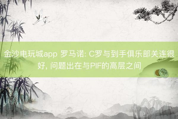 金沙電玩城app 羅馬諾: C羅與到手俱樂部關連很好， 問題出在與PIF的高層之間
