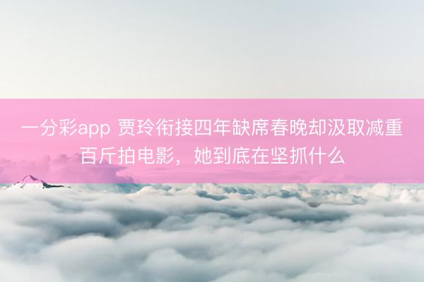 一分彩app 賈玲銜接四年缺席春晚卻汲取減重百斤拍電影，她到底在堅抓什么