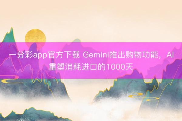 一分彩app官方下載 Gemini推出購物功能，AI重塑消耗進(jìn)口的1000天