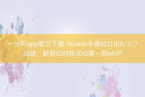 一分彩app官方下載 Rookie辛德拉打出6/2/7戰績，斬獲IG對陣JDG第一局MVP