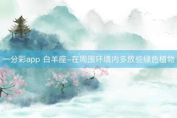 一分彩app 白羊座-在周圍環(huán)境內多放些綠色植物