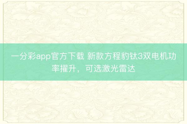 一分彩app官方下載 新款方程豹鈦3雙電機功率擢升，可選激光雷達