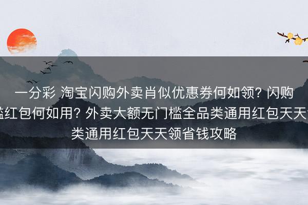 一分彩 淘寶閃購(gòu)?fù)赓u肖似優(yōu)惠券何如領(lǐng)? 閃購(gòu)18元無(wú)門檻紅包何如用? 外賣大額無(wú)門檻全品類通用紅包天天領(lǐng)省錢攻略