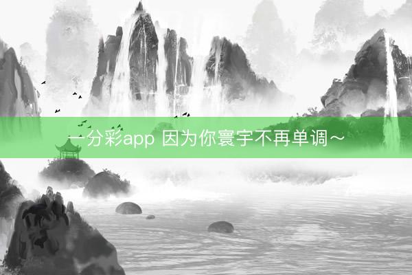一分彩app 因為你寰宇不再單調～