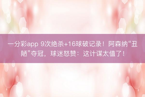 一分彩app 9次絕殺+16球破記錄！阿森納“丑陋”奪冠，球迷怒贊：這計謀太值了！